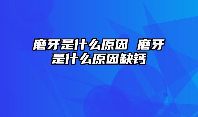磨牙是什么原因 磨牙是什么原因缺钙