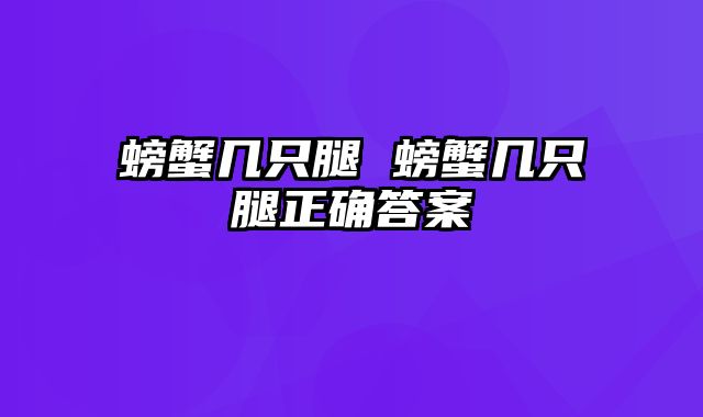 螃蟹几只腿 螃蟹几只腿正确答案