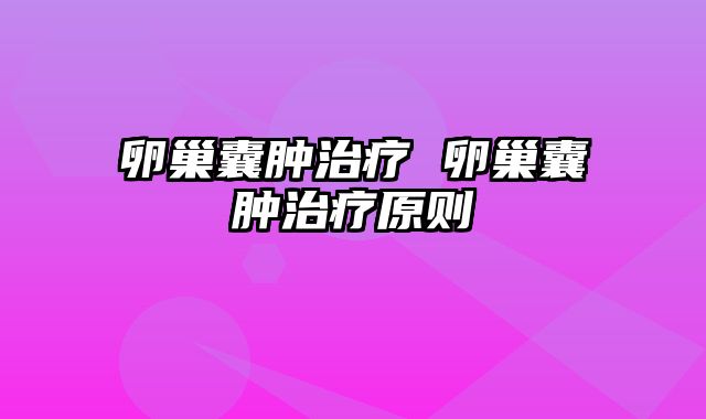卵巢囊肿治疗 卵巢囊肿治疗原则