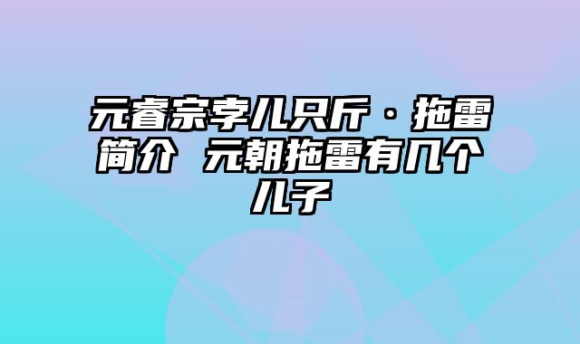 元睿宗孛儿只斤·拖雷简介 元朝拖雷有几个儿子