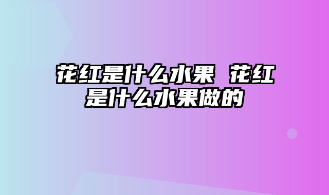 花红是什么水果 花红是什么水果做的