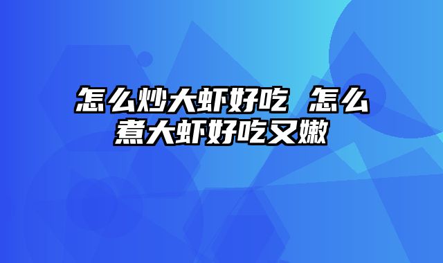 怎么炒大虾好吃 怎么煮大虾好吃又嫩
