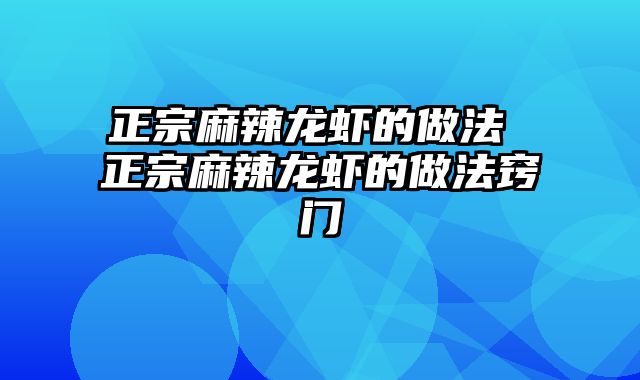正宗麻辣龙虾的做法 正宗麻辣龙虾的做法窍门
