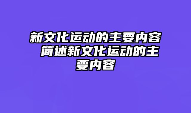 新文化运动的主要内容 简述新文化运动的主要内容