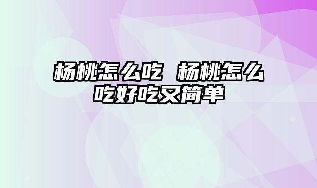 杨桃怎么吃 杨桃怎么吃好吃又简单