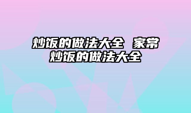 炒饭的做法大全 家常炒饭的做法大全