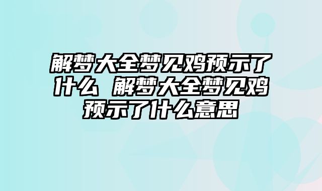 解梦大全梦见鸡预示了什么 解梦大全梦见鸡预示了什么意思