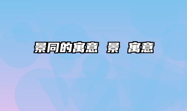 景同的寓意 景 寓意