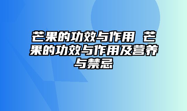 芒果的功效与作用 芒果的功效与作用及营养与禁忌
