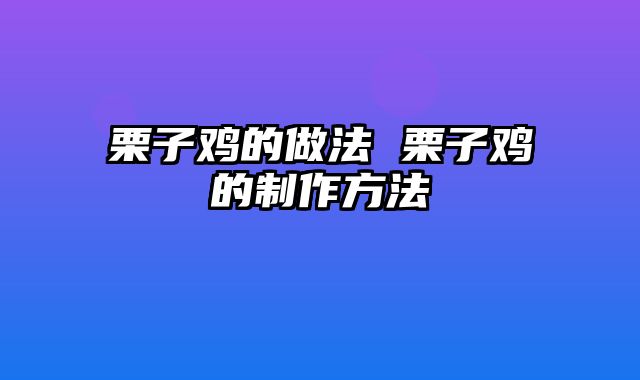 栗子鸡的做法 栗子鸡的制作方法
