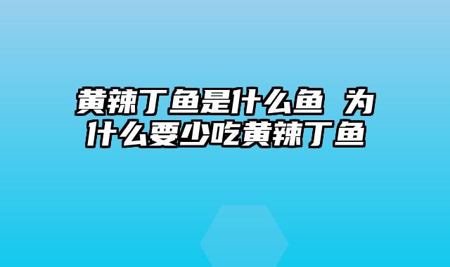 黄辣丁鱼是什么鱼 为什么要少吃黄辣丁鱼