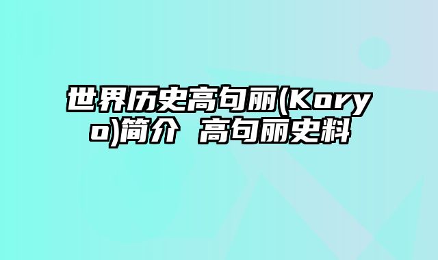 世界历史高句丽(Koryo)简介 高句丽史料