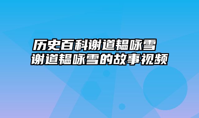 历史百科谢道韫咏雪 谢道韫咏雪的故事视频