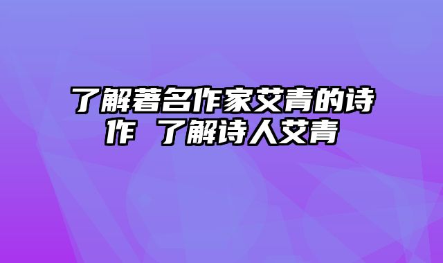 了解著名作家艾青的诗作 了解诗人艾青