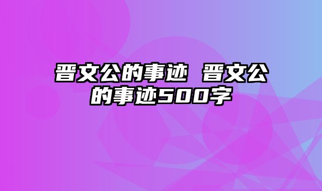 晋文公的事迹 晋文公的事迹500字