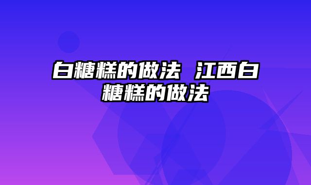 白糖糕的做法 江西白糖糕的做法