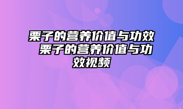 栗子的营养价值与功效 栗子的营养价值与功效视频
