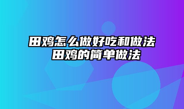 田鸡怎么做好吃和做法 田鸡的简单做法