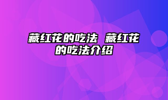 藏红花的吃法 藏红花的吃法介绍