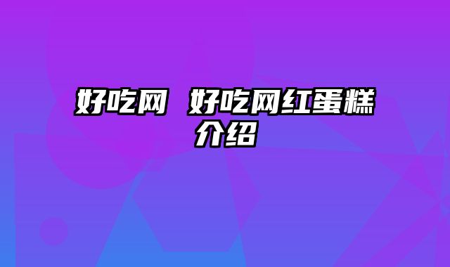 好吃网 好吃网红蛋糕介绍