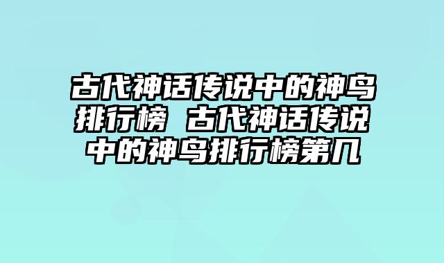 古代神话传说中的神鸟排行榜 古代神话传说中的神鸟排行榜第几