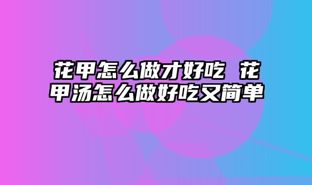 花甲怎么做才好吃 花甲汤怎么做好吃又简单