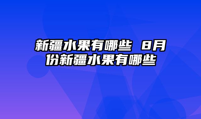 新疆水果有哪些 8月份新疆水果有哪些