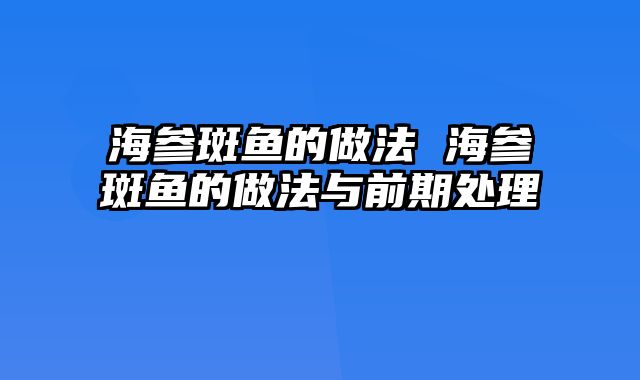 海参斑鱼的做法 海参斑鱼的做法与前期处理