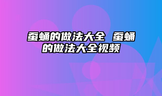 蚕蛹的做法大全 蚕蛹的做法大全视频