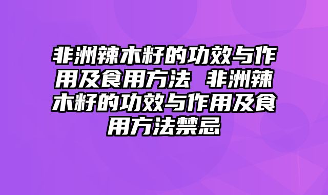 非洲辣木籽的功效与作用及食用方法 非洲辣木籽的功效与作用及食用方法禁忌
