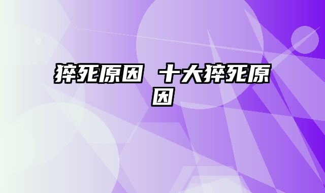 猝死原因 十大猝死原因