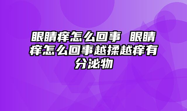眼睛痒怎么回事 眼睛痒怎么回事越揉越痒有分泌物