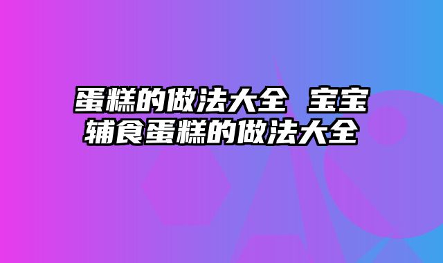 蛋糕的做法大全 宝宝辅食蛋糕的做法大全