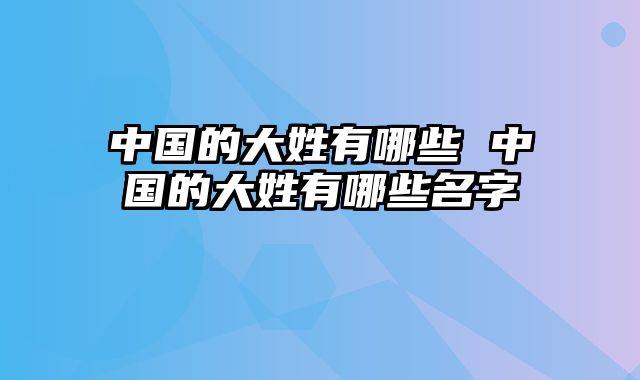 中国的大姓有哪些 中国的大姓有哪些名字