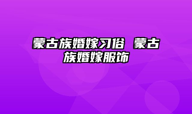蒙古族婚嫁习俗 蒙古族婚嫁服饰
