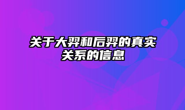 关于大羿和后羿的真实关系的信息