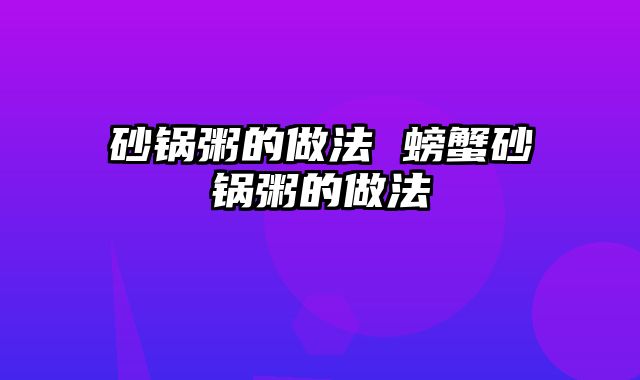砂锅粥的做法 螃蟹砂锅粥的做法