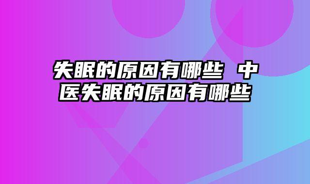 失眠的原因有哪些 中医失眠的原因有哪些