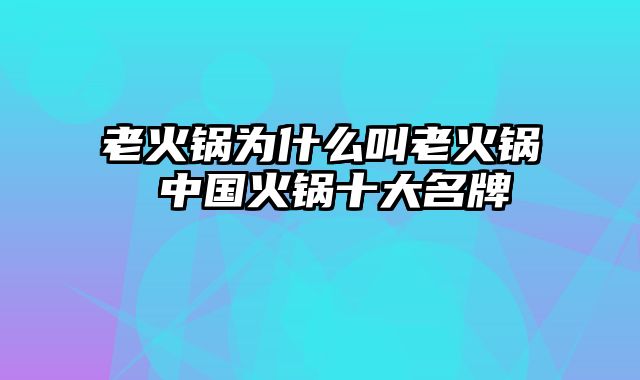 老火锅为什么叫老火锅 中国火锅十大名牌