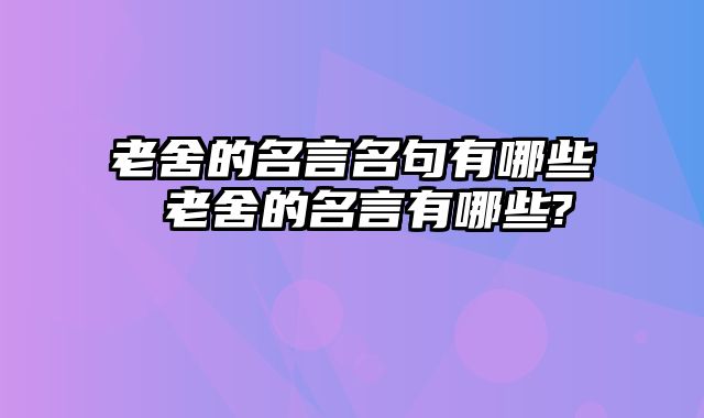 老舍的名言名句有哪些 老舍的名言有哪些?