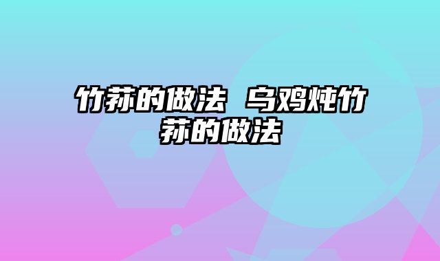 竹荪的做法 乌鸡炖竹荪的做法