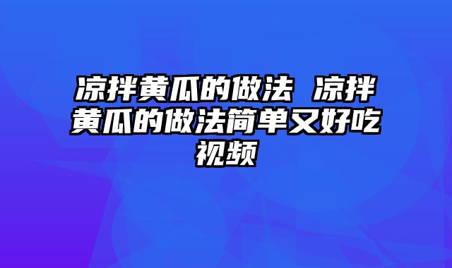 凉拌黄瓜的做法 凉拌黄瓜的做法简单又好吃视频
