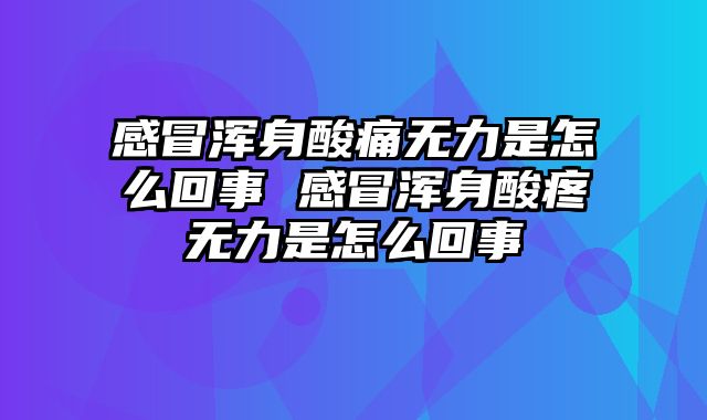 感冒浑身酸痛无力是怎么回事 感冒浑身酸疼无力是怎么回事