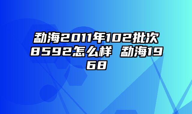 勐海2011年102批次8592怎么样 勐海1968