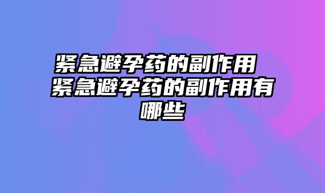 紧急避孕药的副作用 紧急避孕药的副作用有哪些
