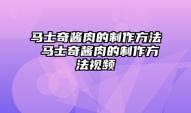 马士奇酱肉的制作方法 马士奇酱肉的制作方法视频