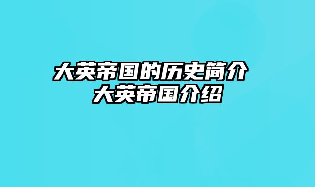 大英帝国的历史简介 大英帝国介绍