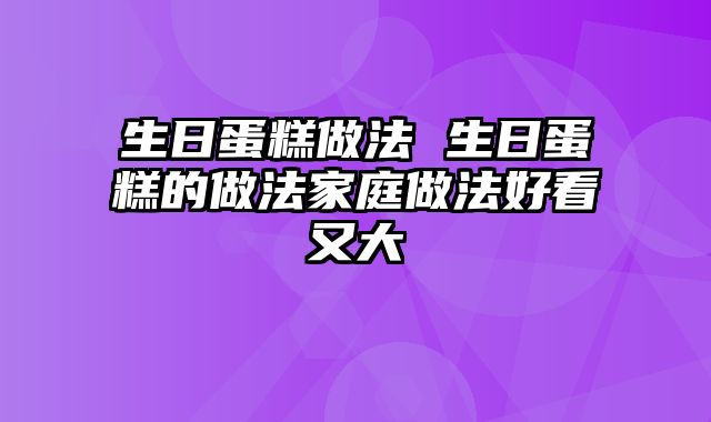 生日蛋糕做法 生日蛋糕的做法家庭做法好看又大