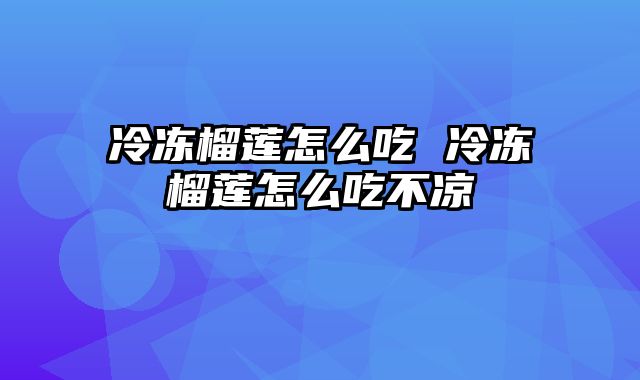 冷冻榴莲怎么吃 冷冻榴莲怎么吃不凉