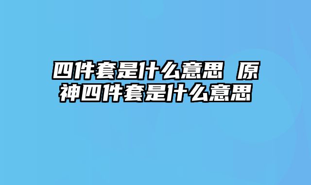 四件套是什么意思 原神四件套是什么意思